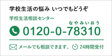 学校生活相談センター 0120-0-78310 メールでも相談できます。 24時間受付 学校生活の悩み いつでもどうぞ