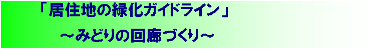 テキスト ボックス:     「居住地の緑化ガイドライン」　
         ～みどりの回廊づくり～
