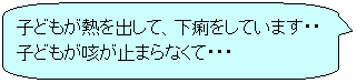 子どもが熱を出して、下痢をしています…子どもの咳が止まらなくて…