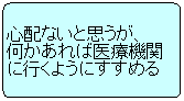 心配ないと思うが、何かあれば医療機関に行くようにすすめる